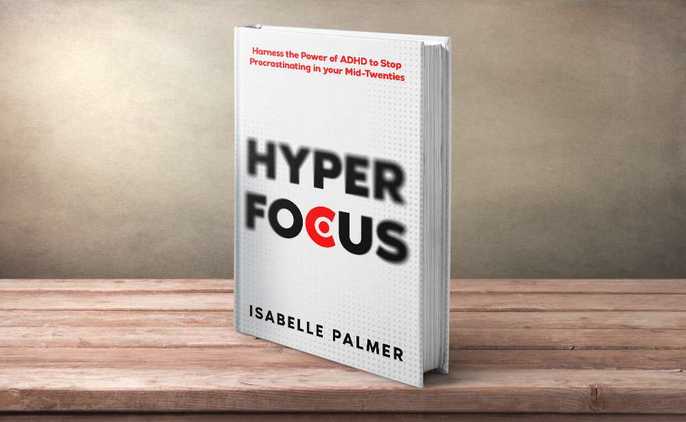 Hyper Focus: Harness the Power of ADHD to Stop Procrastinating in your Mid-Twenties 